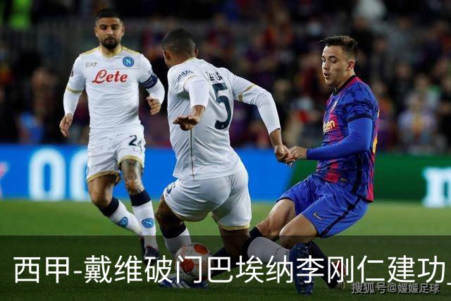 西甲-戴维破门巴埃纳李刚仁建功 马竞4-0大胜奥萨苏纳